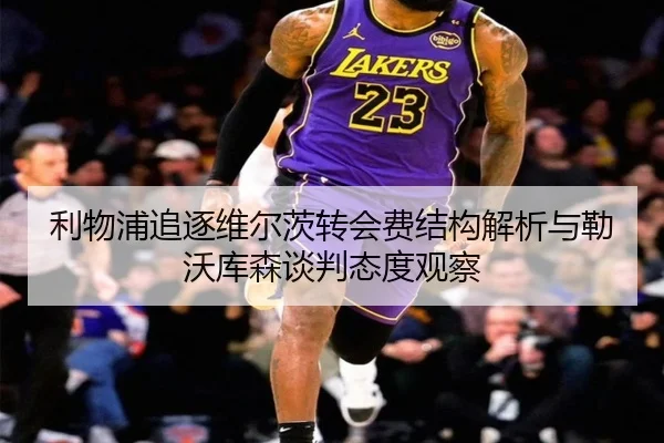 利物浦追逐维尔茨转会费结构解析与勒沃库森谈判态度观察