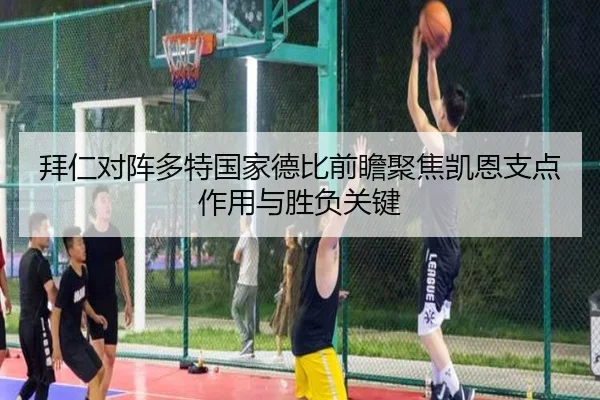 拜仁对阵多特国家德比前瞻聚焦凯恩支点作用与胜负关键