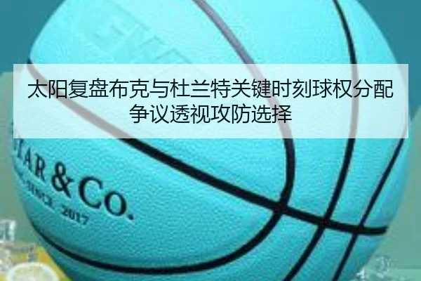 太阳复盘布克与杜兰特关键时刻球权分配争议透视攻防选择 | kaiyun