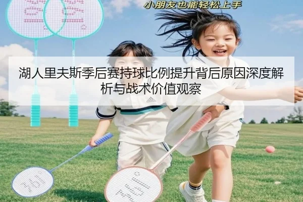 湖人里夫斯季后赛持球比例提升背后原因深度解析与战术价值观察 | kaiyun