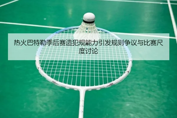 热火巴特勒季后赛造犯规能力引发规则争议与比赛尺度讨论