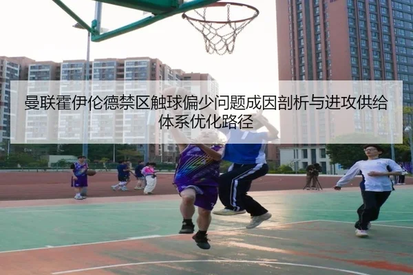 曼联霍伊伦德禁区触球偏少问题成因剖析与进攻供给体系优化路径 | kaiyun