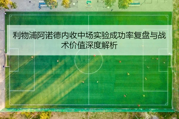 利物浦阿诺德内收中场实验成功率复盘与战术价值深度解析