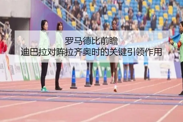 罗马德比前瞻 迪巴拉对阵拉齐奥时的关键引领作用 | kaiyun