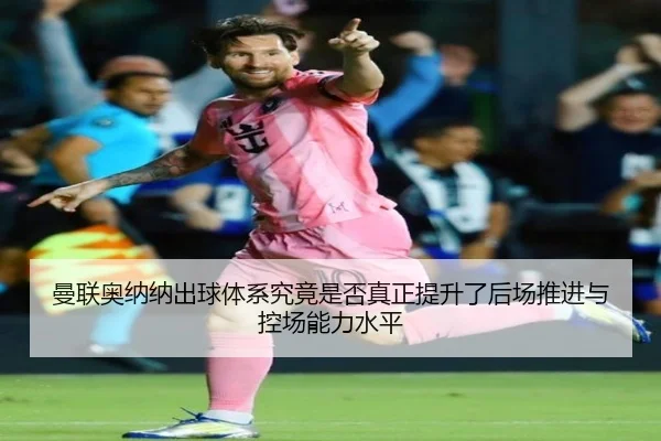 曼联奥纳纳出球体系究竟是否真正提升了后场推进与控场能力水平 | kaiyun
