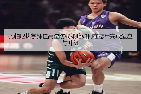 孔帕尼执掌拜仁高位防线策略如何在德甲完成适应与升级 | kaiyun