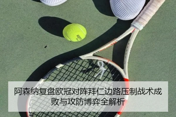 阿森纳复盘欧冠对阵拜仁边路压制战术成败与攻防博弈全解析