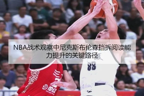 NBA战术观察中尼克斯布伦森挡拆阅读能力提升的关键路径