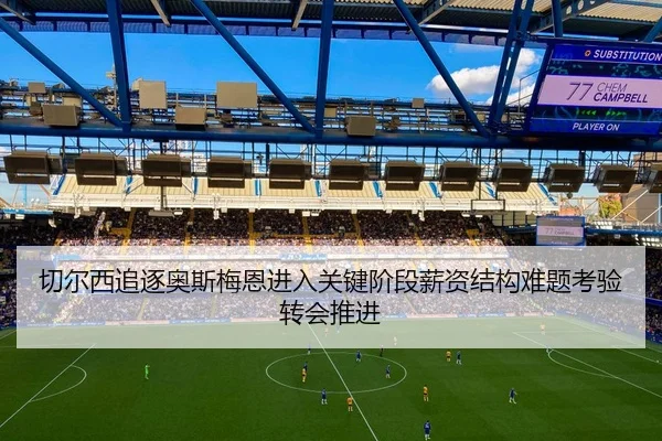 切尔西追逐奥斯梅恩进入关键阶段薪资结构难题考验转会推进 | kaiyun